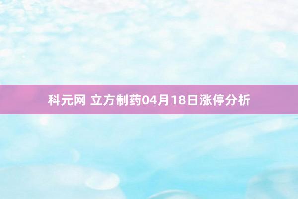 科元网 立方制药04月18日涨停分析