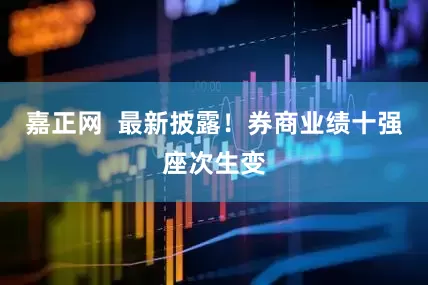 嘉正网  最新披露！券商业绩十强座次生变