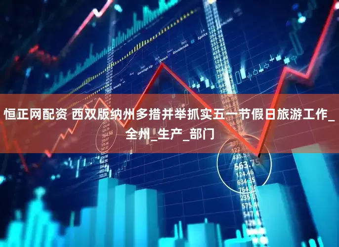 恒正网配资 西双版纳州多措并举抓实五一节假日旅游工作_全州_生产_部门