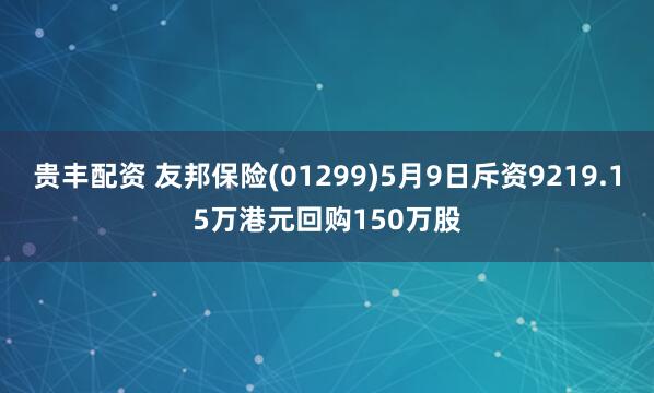 贵丰配资 友邦保险(01299)5月9日斥资9219.15万港元回购150万股