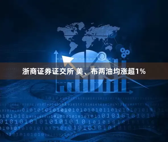 浙商证券证交所 美、布两油均涨超1%