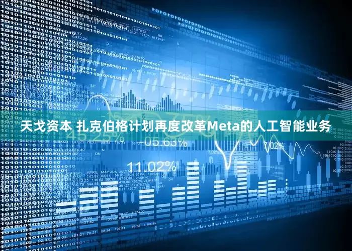 天戈资本 扎克伯格计划再度改革Meta的人工智能业务