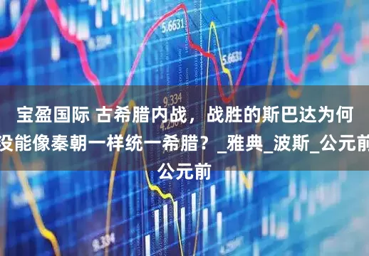 宝盈国际 古希腊内战，战胜的斯巴达为何没能像秦朝一样统一希腊？_雅典_波斯_公元前