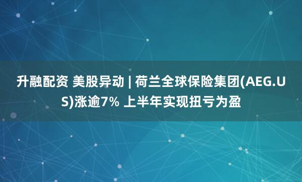 升融配资 美股异动 | 荷兰全球保险集团(AEG.US)涨逾7% 上半年实现扭亏为盈