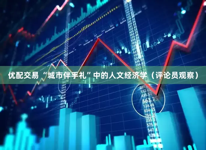 优配交易 “城市伴手礼”中的人文经济学（评论员观察）