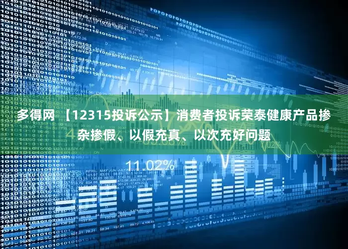 多得网 【12315投诉公示】消费者投诉荣泰健康产品掺杂掺假、以假充真、以次充好问题
