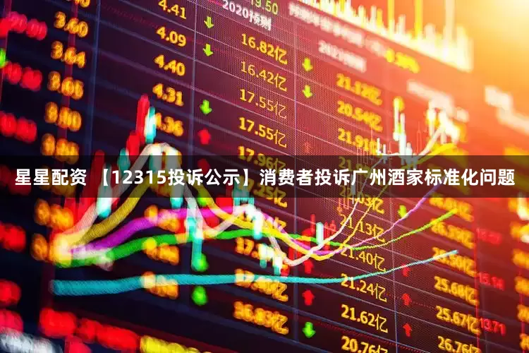 星星配资 【12315投诉公示】消费者投诉广州酒家标准化问题