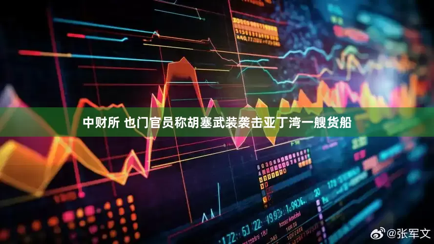中财所 也门官员称胡塞武装袭击亚丁湾一艘货船