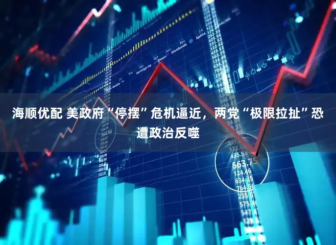 海顺优配 美政府“停摆”危机逼近，两党“极限拉扯”恐遭政治反噬