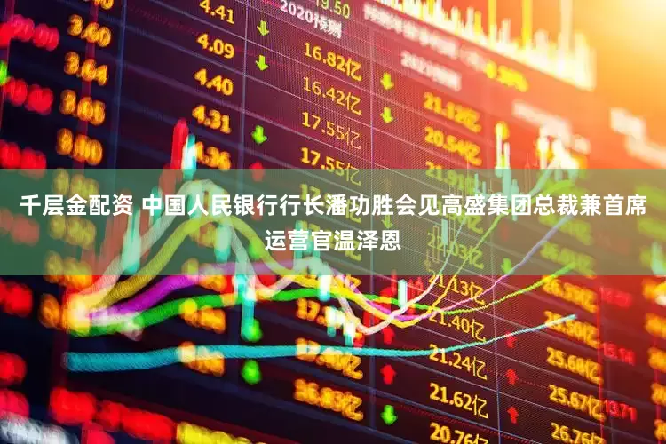 千层金配资 中国人民银行行长潘功胜会见高盛集团总裁兼首席运营官温泽恩