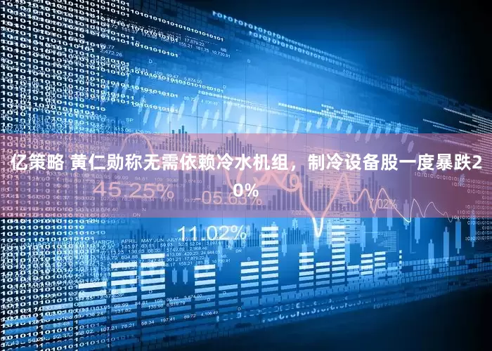 亿策略 黄仁勋称无需依赖冷水机组，制冷设备股一度暴跌20%