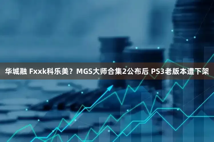 华城融 Fxxk科乐美？MGS大师合集2公布后 PS3老版本遭下架