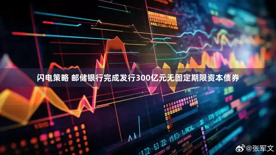 闪电策略 邮储银行完成发行300亿元无固定期限资本债券