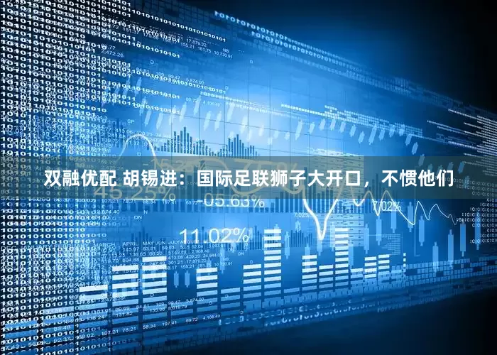 双融优配 胡锡进：国际足联狮子大开口，不惯他们